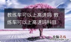 教练车可以上高速吗 教练车可以上高速吗科目一