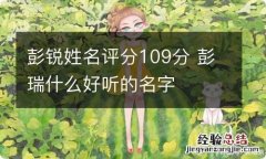 彭锐姓名评分109分 彭瑞什么好听的名字