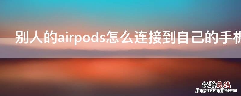 别人的airpods怎么连接到自己的手机