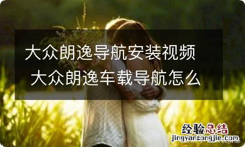 大众朗逸导航安装视频 大众朗逸车载导航怎么安装