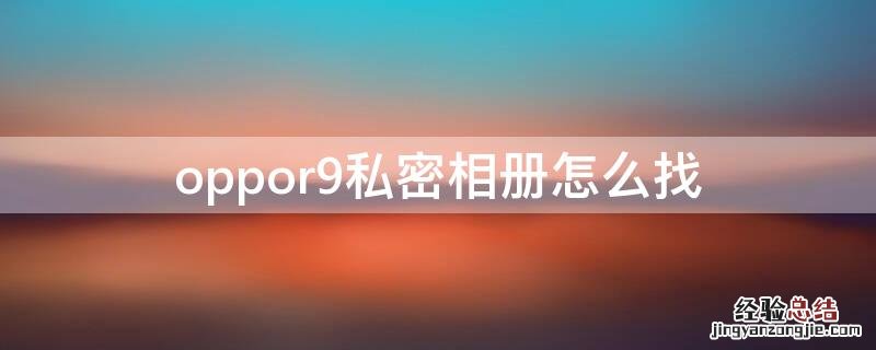 oppor9私密相册怎么找 oppor9隐私相册在哪里