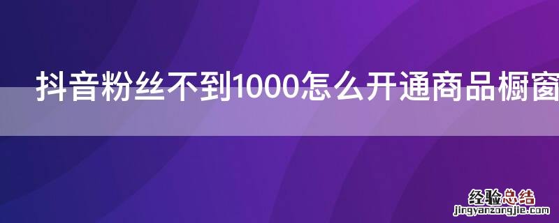 抖音粉丝不到1000怎么开通商品橱窗