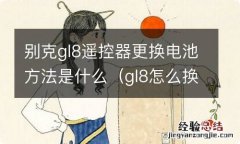 gl8怎么换遥控电池 别克gl8遥控器更换电池方法是什么