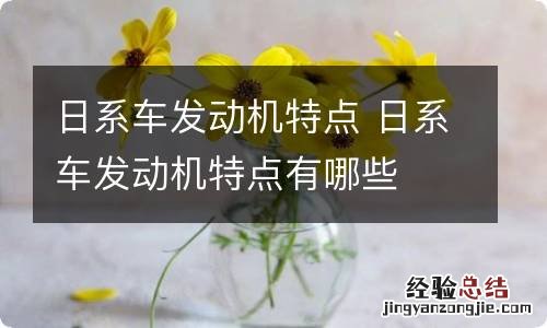 日系车发动机特点 日系车发动机特点有哪些