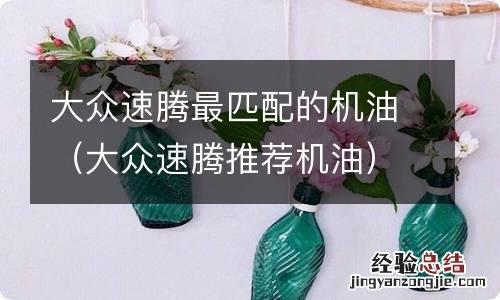 大众速腾推荐机油 大众速腾最匹配的机油