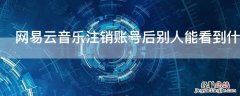 网易云音乐注销账号后别人能看到什么