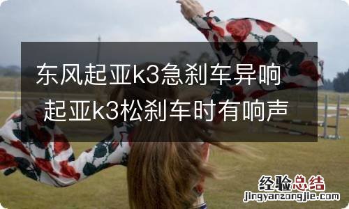 东风起亚k3急刹车异响 起亚k3松刹车时有响声