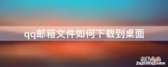 qq邮箱文件如何下载到桌面