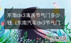 东南汽车dx3节气门怎么清洗 东南dx3清洗节气门多少钱