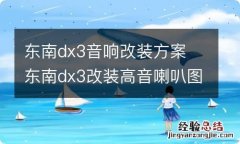 东南dx3音响改装方案 东南dx3改装高音喇叭图片