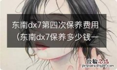 东南dx7保养多少钱一次 东南dx7第四次保养费用