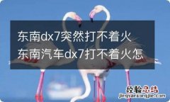 东南dx7突然打不着火 东南汽车dx7打不着火怎么回事