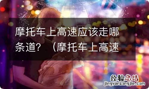 摩托车上高速应该走哪条路 摩托车上高速应该走哪条道？