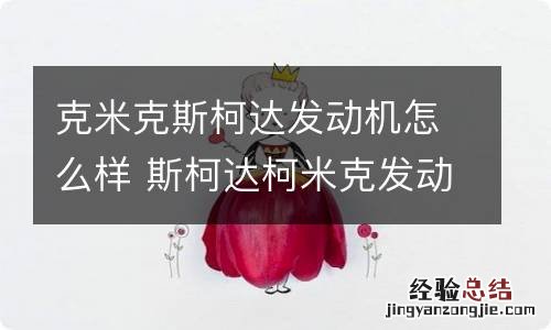 克米克斯柯达发动机怎么样 斯柯达柯米克发动机性能
