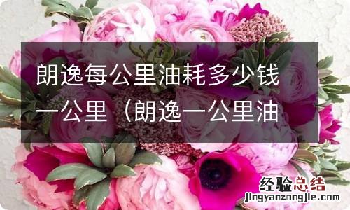 朗逸一公里油费多少钱 朗逸每公里油耗多少钱一公里