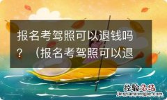 报名考驾照可以退钱吗需要多久可以退钱 报名考驾照可以退钱吗？