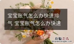 宝宝胀气怎么办快速排气 宝宝胀气怎么办快速排气视频教程