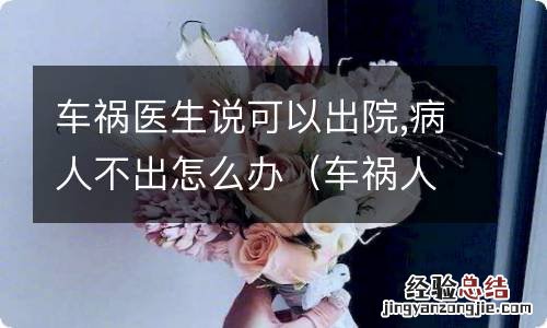 车祸人没事但要住院,不出院怎么办 车祸医生说可以出院,病人不出怎么办