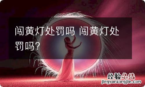 闯黄灯处罚吗 闯黄灯处罚吗?