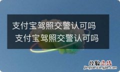 支付宝驾照交警认可吗 支付宝驾照交警认可吗安全吗