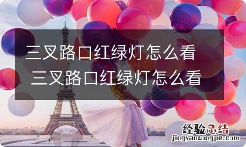 三叉路口红绿灯怎么看 三叉路口红绿灯怎么看图片