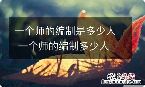 一个师的编制是多少人 一个师的编制多少人