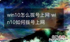 win10怎么拨号上网 win10如何拨号上网