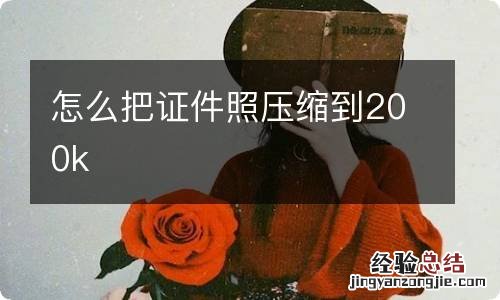 怎么把证件照压缩到200k