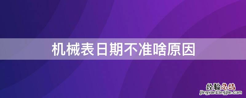 机械表日期不准啥原因 机械表日期不准怎么回事