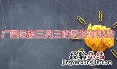 广西壮族三月三的风俗有哪些特点 广西壮族三月三的风俗有哪些