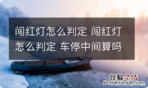 闯红灯怎么判定 闯红灯怎么判定 车停中间算吗