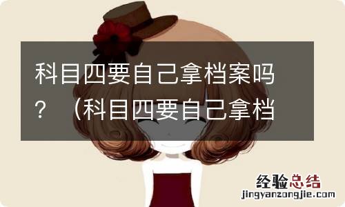 科目四要自己拿档案吗 科目四要自己拿档案吗?