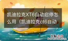 凯迪拉克ct6自动启停怎么使用 凯迪拉克XT6自动启停怎么用