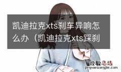 凯迪拉克xts踩刹车咯噔响 凯迪拉克xts刹车异响怎么办