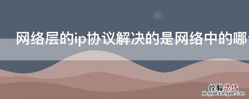 网络层的ip协议解决的是网络中的哪个问题