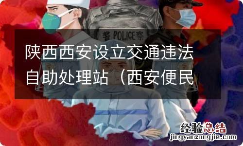 西安便民交通违法处理 陕西西安设立交通违法自助处理站