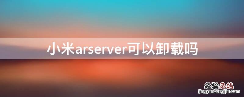 小米arserver可以卸载吗 小米arserver有什么用