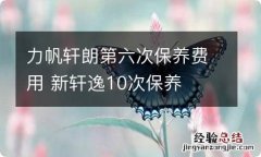 力帆轩朗第六次保养费用 新轩逸10次保养