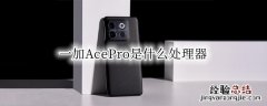 ace1处理器 一加AcePro是什么处理器