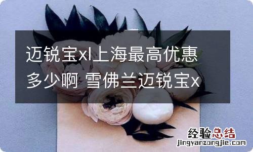 迈锐宝xl上海最高优惠多少啊 雪佛兰迈锐宝xl上海优惠