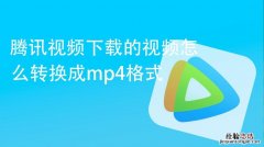 腾讯视频怎么转换成mp4