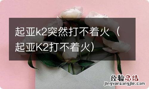 起亚K2打不着火 起亚k2突然打不着火