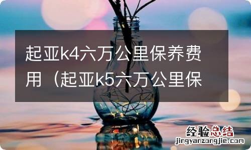 起亚k5六万公里保养费用 起亚k4六万公里保养费用