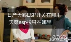 日产天籁ESP开关在哪里 天籁esp按键在哪里