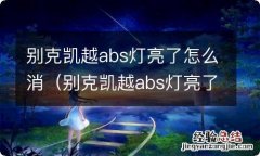 别克凯越abs灯亮了怎么解决 别克凯越abs灯亮了怎么消