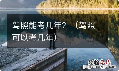 驾照可以考几年 驾照能考几年？