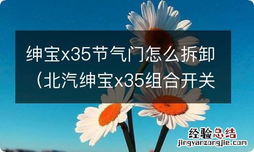 北汽绅宝x35组合开关拆卸 绅宝x35节气门怎么拆卸