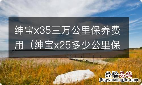 绅宝x25多少公里保养 绅宝x35三万公里保养费用