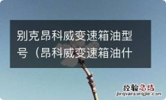 昂科威变速箱油什么牌子 别克昂科威变速箱油型号