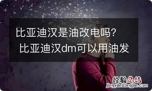 比亚迪汉是油改电吗？ 比亚迪汉dm可以用油发电吗